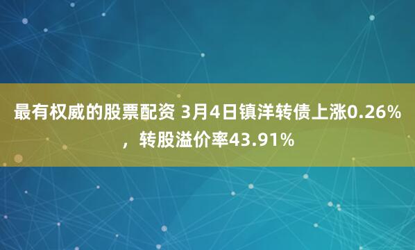 最有权威的股票配资 3月4日镇洋转债上涨0.26%，转股溢价率43.91%