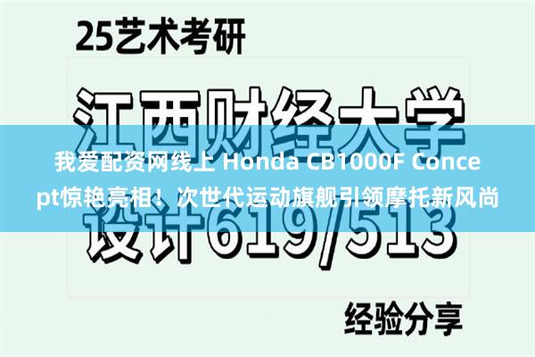 我爱配资网线上 Honda CB1000F Concept惊艳亮相！次世代运动旗舰引领摩托新风尚