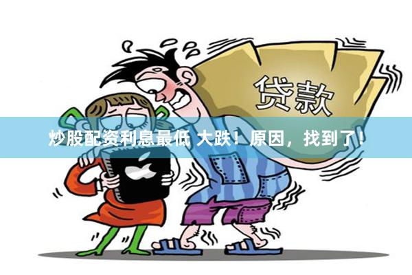 炒股配资利息最低 大跌！原因，找到了！