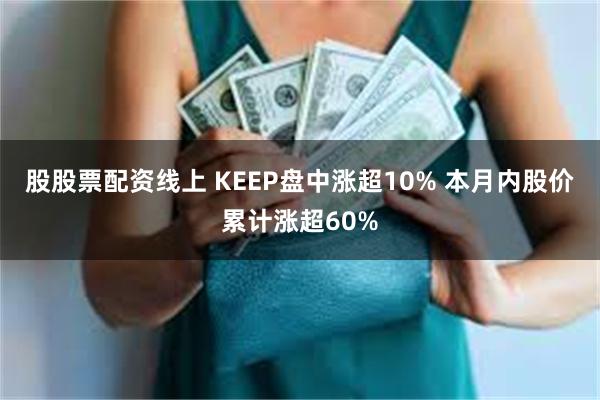 股股票配资线上 KEEP盘中涨超10% 本月内股价累计涨超60%