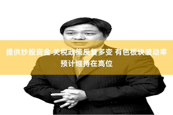 提供炒股资金 关税政策反复多变 有色板块波动率预计维持在高位