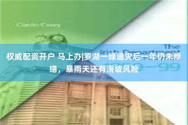 权威配资开户 马上办|罗湖一绿道灾后一年仍未修缮，暴雨天还有滑坡风险