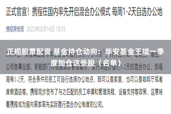 正规股票配资 基金持仓动向：华安基金王斌一季度加仓这些股（名单）