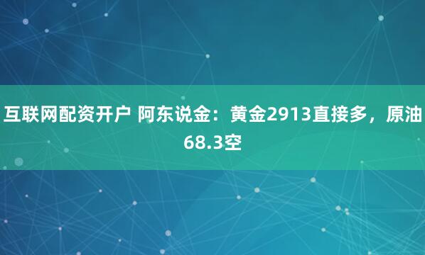互联网配资开户 阿东说金：黄金2913直接多，原油68.3空