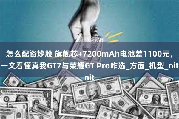 怎么配资炒股 旗舰芯+7200mAh电池差1100元，一文看懂真我GT7与荣耀GT Pro咋选_方面_机型_nit