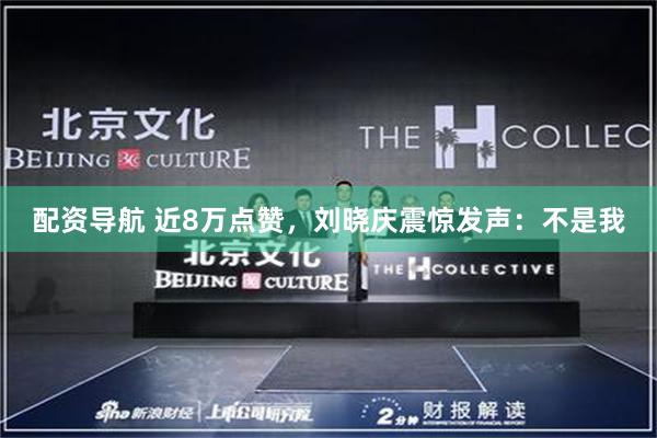 配资导航 近8万点赞，刘晓庆震惊发声：不是我