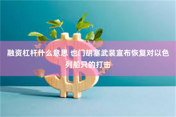 融资杠杆什么意思 也门胡塞武装宣布恢复对以色列船只的打击