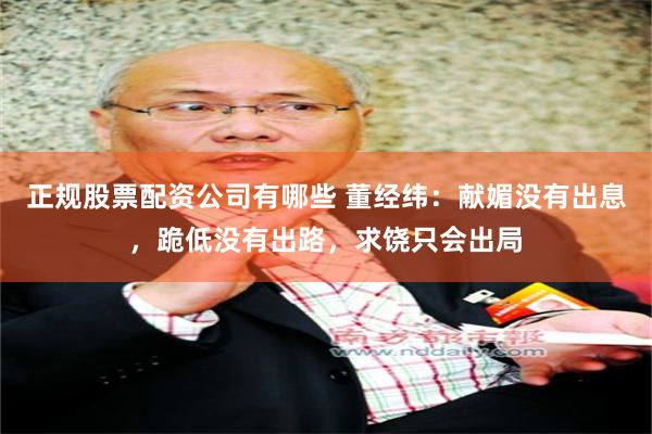 正规股票配资公司有哪些 董经纬：献媚没有出息，跪低没有出路，求饶只会出局