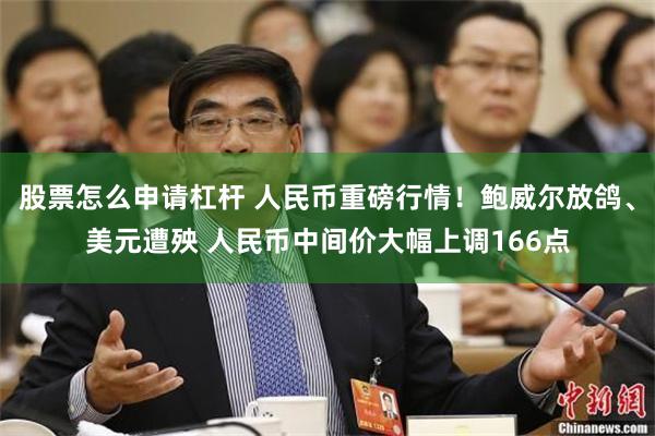 股票怎么申请杠杆 人民币重磅行情！鲍威尔放鸽、美元遭殃 人民币中间价大幅上调166点