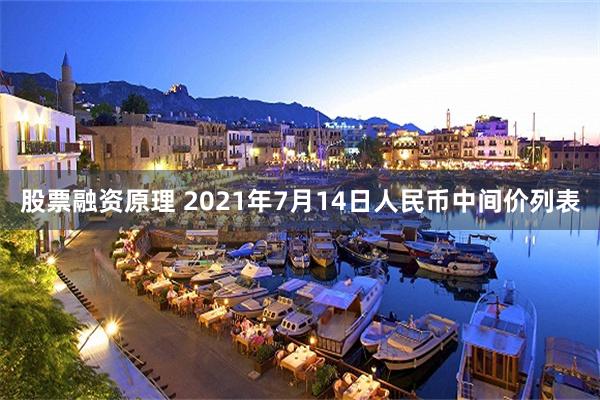 股票融资原理 2021年7月14日人民币中间价列表
