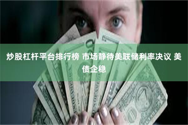 炒股杠杆平台排行榜 市场静待美联储利率决议 美债企稳