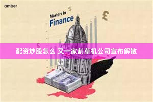 配资炒股怎么 又一家割草机公司宣布解散