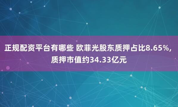 正规配资平台有哪些 欧菲光股东质押占比8.65%, 质押市值约34.33亿元