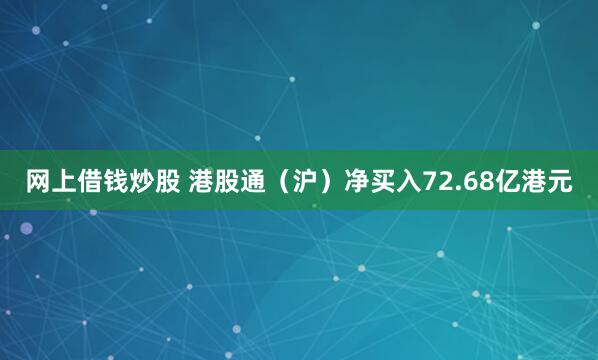 网上借钱炒股 港股通（沪）净买入72.68亿港元