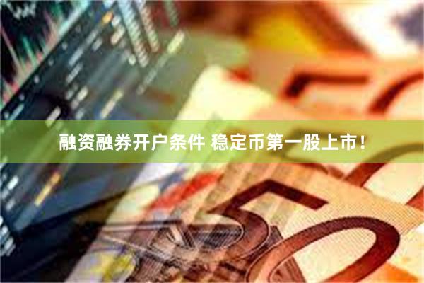 融资融券开户条件 稳定币第一股上市！