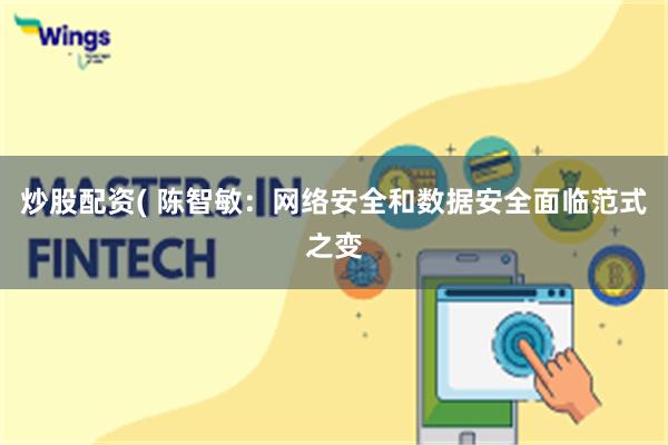 炒股配资( 陈智敏：网络安全和数据安全面临范式之变