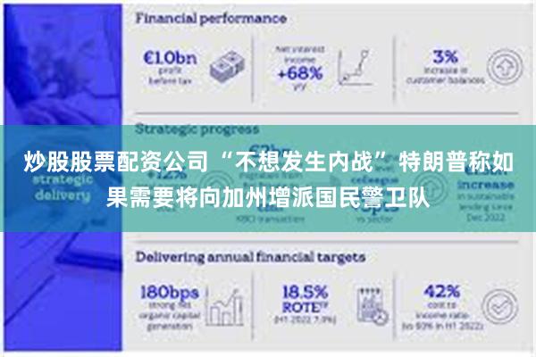 炒股股票配资公司 “不想发生内战” 特朗普称如果需要将向加州增派国民警卫队