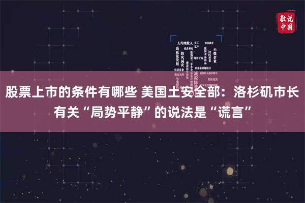 股票上市的条件有哪些 美国土安全部：洛杉矶市长有关“局势平静”的说法是“谎言”