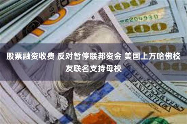 股票融资收费 反对暂停联邦资金 美国上万哈佛校友联名支持母校