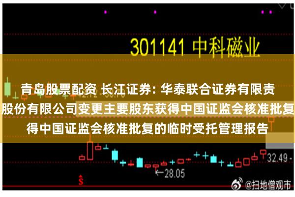 青岛股票配资 长江证券: 华泰联合证券有限责任公司关于长江证券股份有限公司变更主要股东获得中国证监会核准批复的临时受托管理报告