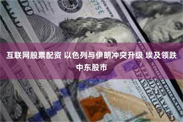 互联网股票配资 以色列与伊朗冲突升级 埃及领跌中东股市