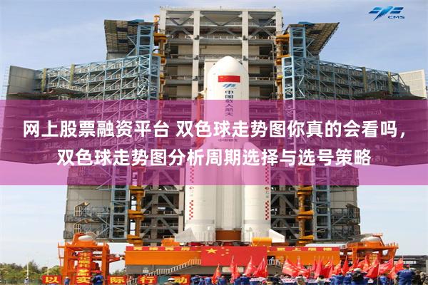 网上股票融资平台 双色球走势图你真的会看吗，双色球走势图分析周期选择与选号策略