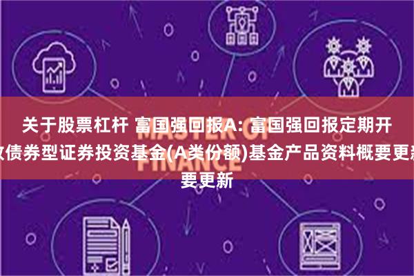 关于股票杠杆 富国强回报A: 富国强回报定期开放债券型证券投资基金(A类份额)基金产品资料概要更新