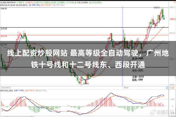 线上配资炒股网站 最高等级全自动驾驶，广州地铁十号线和十二号线东、西段开通