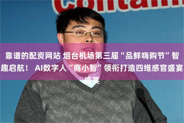 靠谱的配资网站 烟台机场第三届“品鲜嗨购节”智趣启航！ AI数字人“商小智”领衔打造四维感官盛宴