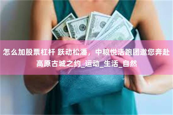 怎么加股票杠杆 跃动松潘，中粮悦活跑团邀您奔赴高原古城之约_运动_生活_自然