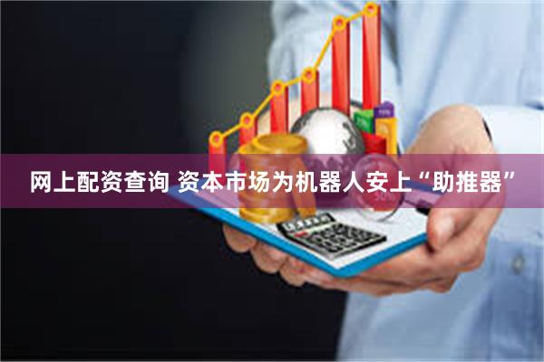 网上配资查询 资本市场为机器人安上“助推器”