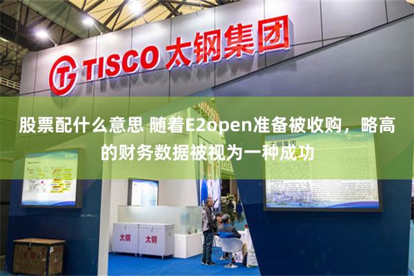 股票配什么意思 随着E2open准备被收购，略高的财务数据被视为一种成功