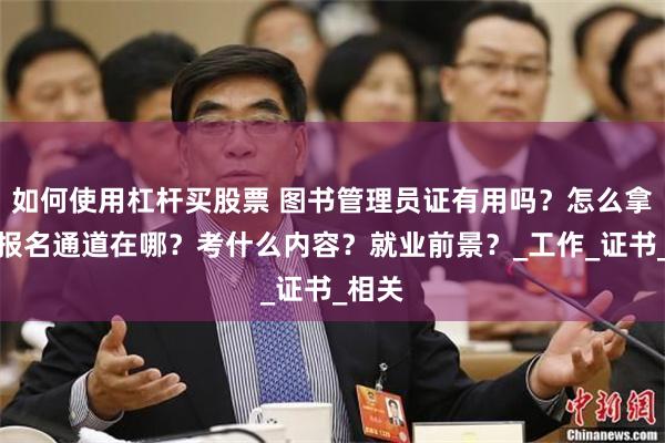 如何使用杠杆买股票 图书管理员证有用吗？怎么拿证？报名通道在哪？考什么内容？就业前景？_工作_证书_相关