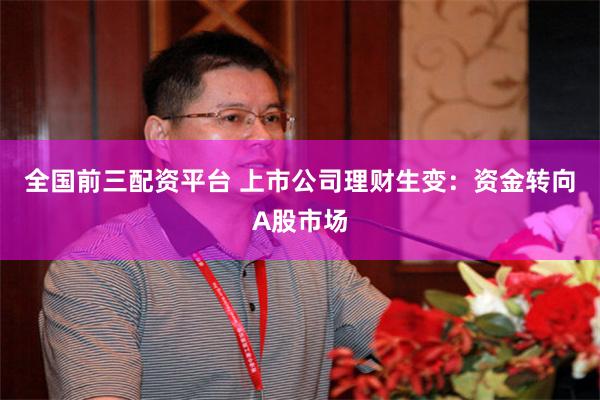 全国前三配资平台 上市公司理财生变：资金转向A股市场