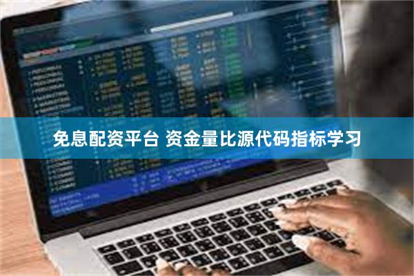 免息配资平台 资金量比源代码指标学习