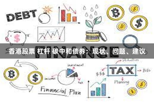 香港股票 杠杆 碳中和债券:现状、问题、建议