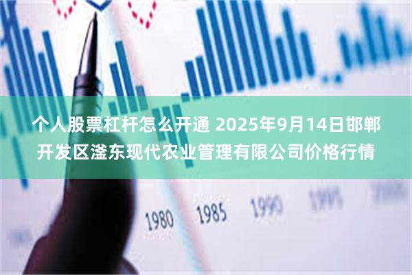 个人股票杠杆怎么开通 2025年9月14日邯郸开发区滏东现代农业管理有限公司价格行情