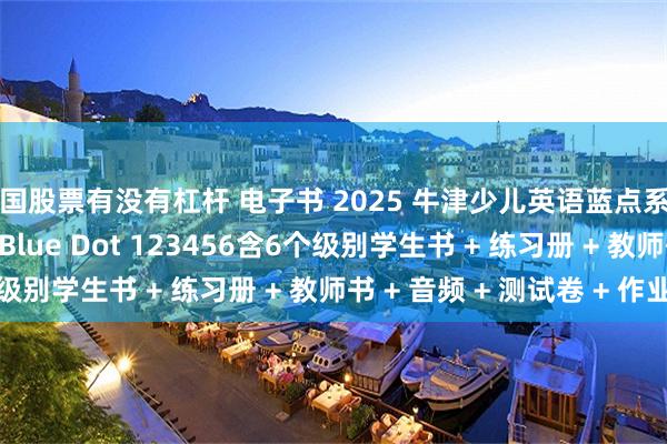 中国股票有没有杠杆 电子书 2025 牛津少儿英语蓝点系列分级课程 Oxford Blue Dot 123456含6个级别学生书 + 练习册 + 教师书 + 音频 + 测试卷 + 作业纸