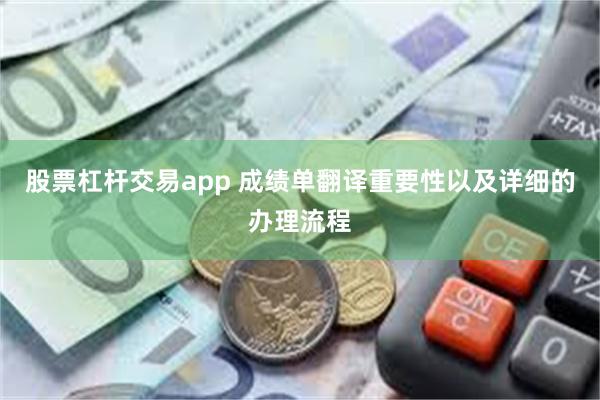 股票杠杆交易app 成绩单翻译重要性以及详细的办理流程