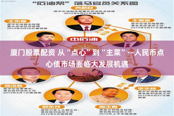 厦门股票配资 从“点心”到“主菜”--人民币点心债市场面临大发展机遇