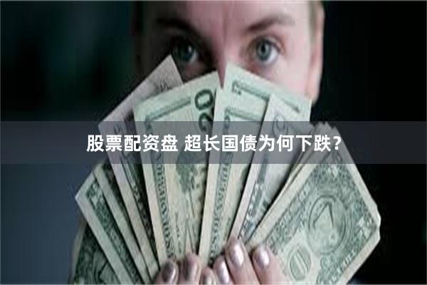 股票配资盘 超长国债为何下跌?