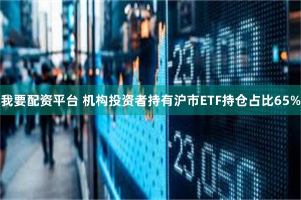 我要配资平台 机构投资者持有沪市ETF持仓占比65%
